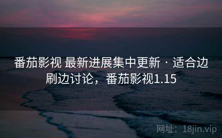 番茄影视 最新进展集中更新 · 适合边刷边讨论,番茄影视1.15 番茄影视 最新进展集中更新 · 适合边刷边讨论,番茄影视1.15