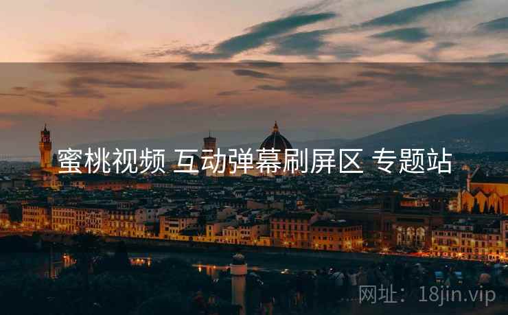 蜜桃视频 互动弹幕刷屏区 专题站