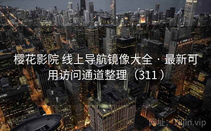 樱花影院 线上导航镜像大全 · 最新可用访问通道整理(311 ) 樱花影院 线上导航镜像大全 · 最新可用访问通道整理(311 )