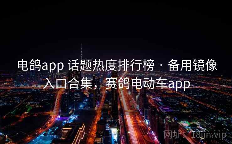 电鸽app 话题热度排行榜 · 备用镜像入口合集，赛鸽电动车app