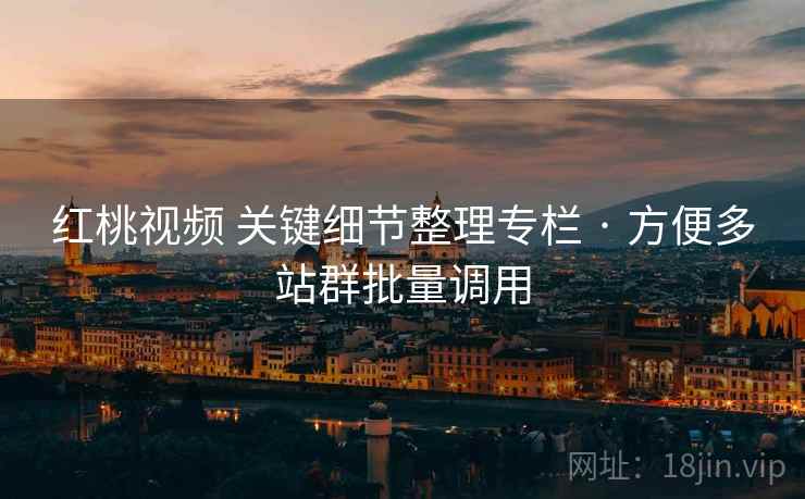 红桃视频 关键细节整理专栏 · 方便多站群批量调用