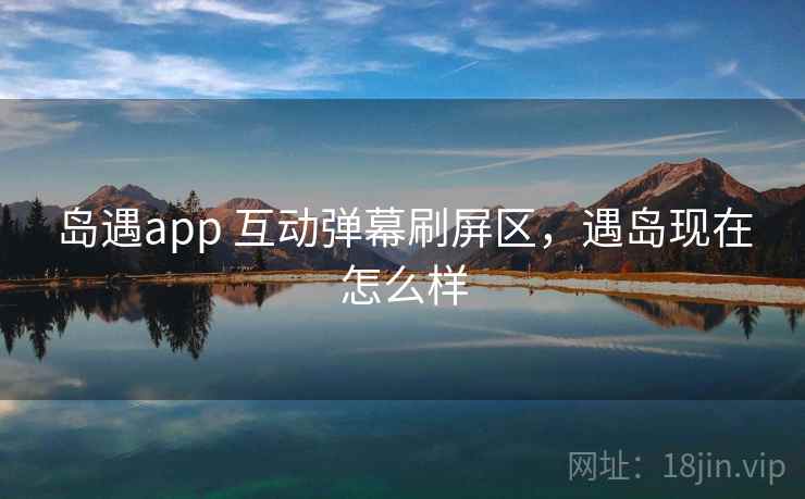 岛遇app 互动弹幕刷屏区，遇岛现在怎么样