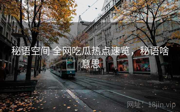 秘语空间 全网吃瓜热点速览，秘语啥意思