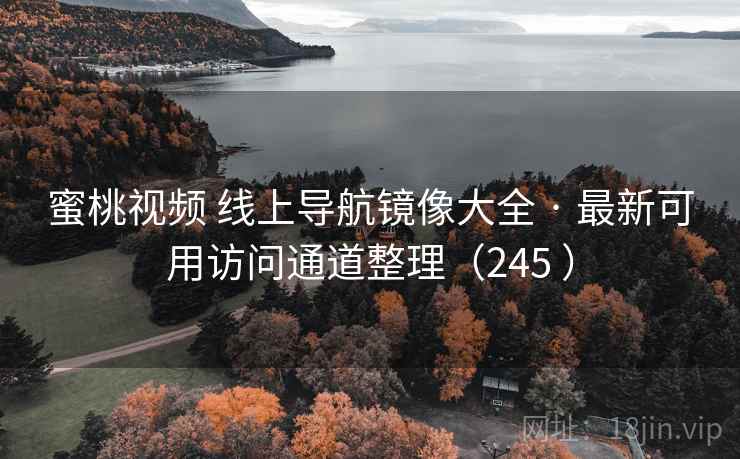 蜜桃视频 线上导航镜像大全 · 最新可用访问通道整理（245 ）