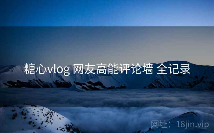 糖心vlog 网友高能评论墙 全记录