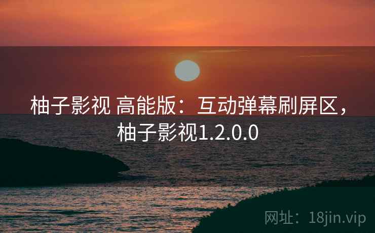 柚子影视 高能版：互动弹幕刷屏区，柚子影视1.2.0.0