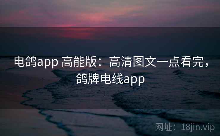 电鸽app 高能版：高清图文一点看完，鸽牌电线app