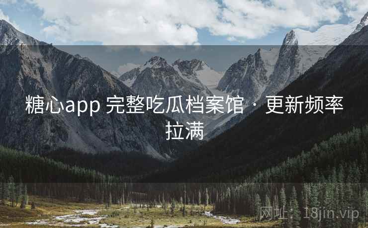 糖心app 完整吃瓜档案馆 · 更新频率拉满