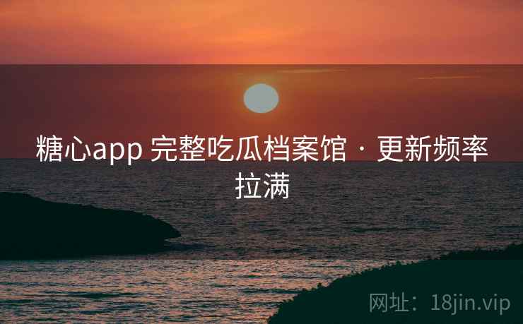 糖心app 完整吃瓜档案馆 · 更新频率拉满 糖心app 完整吃瓜档案馆 · 更新频率拉满