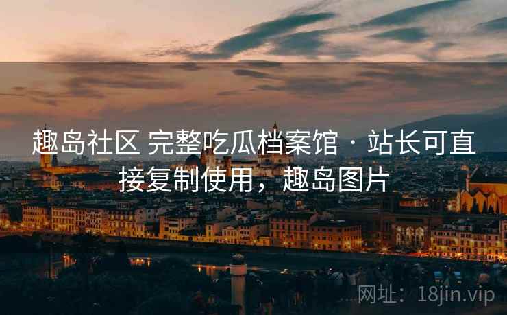 趣岛社区 完整吃瓜档案馆 · 站长可直接复制使用，趣岛图片