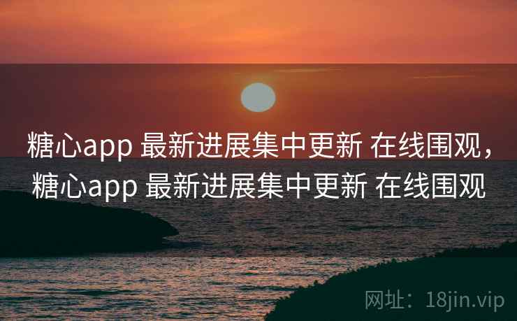 糖心app 最新进展集中更新 在线围观,糖心app 最新进展集中更新 在线围观 糖心app 最新进展集中更新 在线围观,糖心app 最新进展集中更新 在线围观