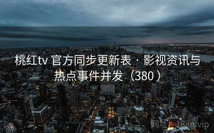 桃红tv 官方同步更新表 · 影视资讯与热点事件并发(380 ) 桃红tv 官方同步更新表 · 影视资讯与热点事件并发(380 )
