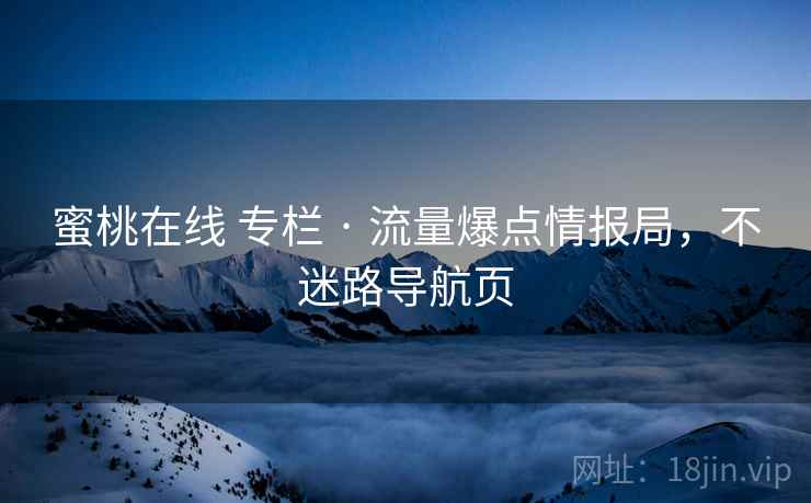 蜜桃在线 专栏 · 流量爆点情报局，不迷路导航页