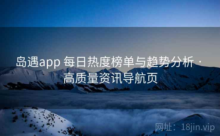 岛遇app 每日热度榜单与趋势分析 · 高质量资讯导航页