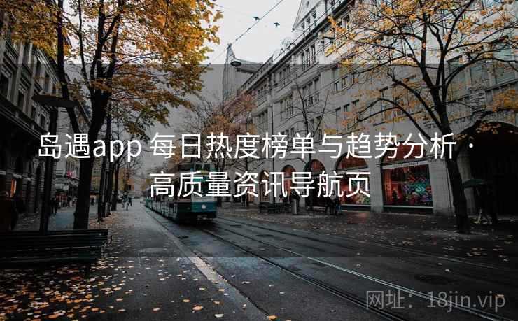 岛遇app 每日热度榜单与趋势分析 · 高质量资讯导航页
