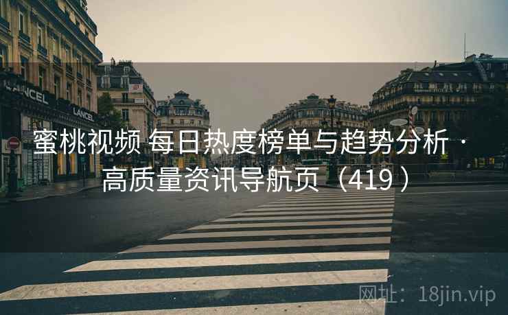 蜜桃视频 每日热度榜单与趋势分析 · 高质量资讯导航页（419 ）