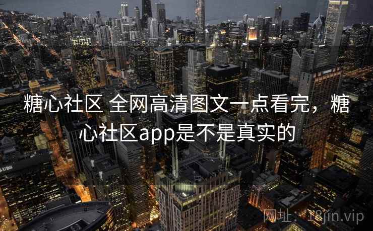 糖心社区 全网高清图文一点看完，糖心社区app是不是真实的