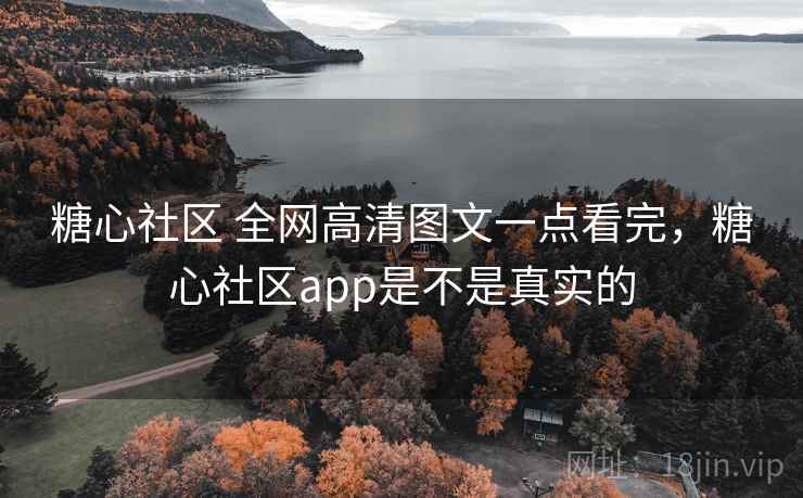 糖心社区 全网高清图文一点看完,糖心社区app是不是真实的 糖心社区 全网高清图文一点看完,糖心社区app是不是真实的