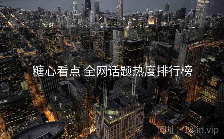 糖心看点 全网话题热度排行榜