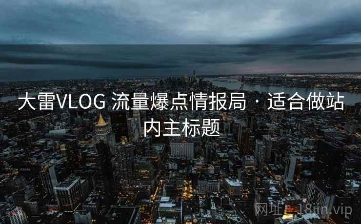 大雷VLOG 流量爆点情报局 · 适合做站内主标题