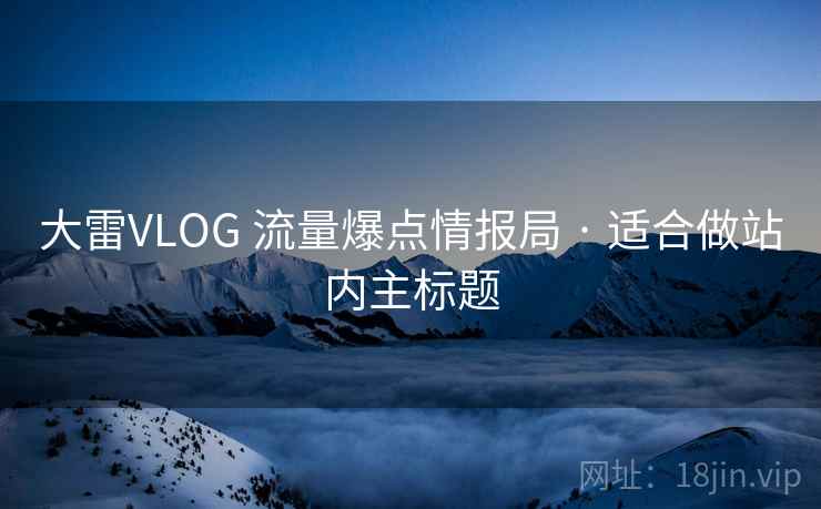 大雷VLOG 流量爆点情报局 · 适合做站内主标题