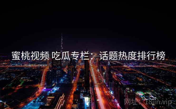 蜜桃视频 吃瓜专栏：话题热度排行榜