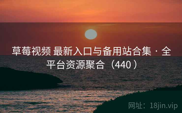 草莓视频 最新入口与备用站合集 · 全平台资源聚合（440 ）