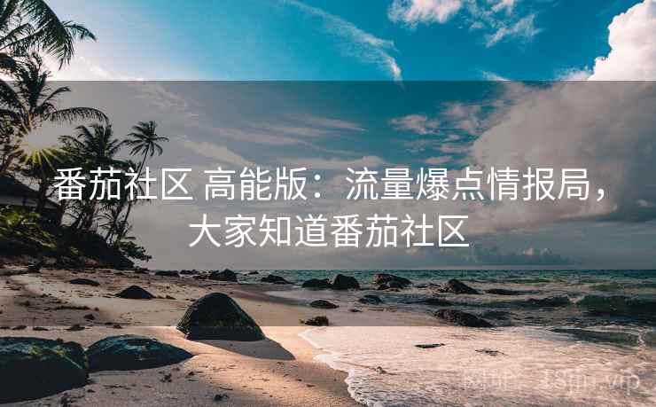 番茄社区 高能版：流量爆点情报局，大家知道番茄社区