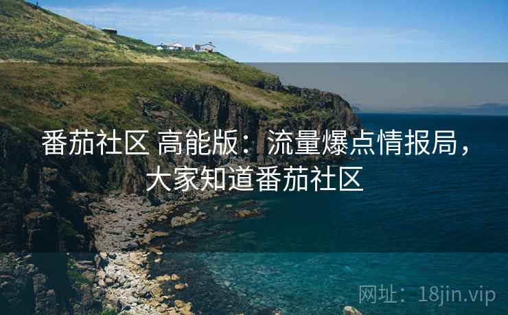 番茄社区 高能版:流量爆点情报局,大家知道番茄社区 番茄社区 高能版:流量爆点情报局,大家知道番茄社区