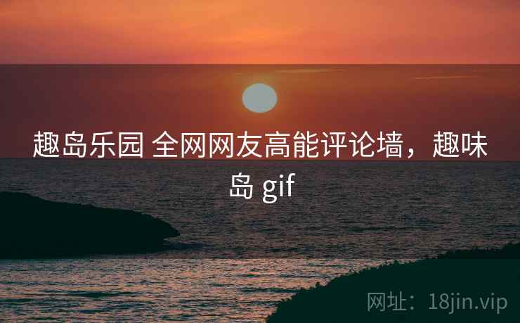 趣岛乐园 全网网友高能评论墙，趣味岛 gif