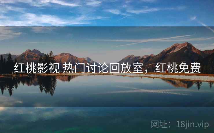 红桃影视 热门讨论回放室，红桃免费