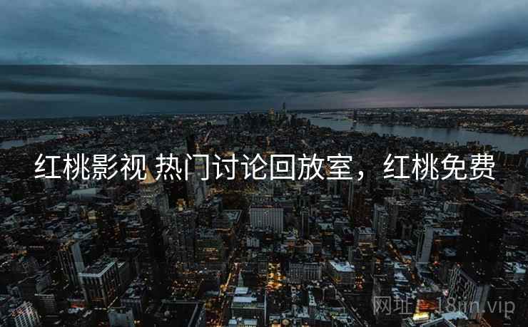 红桃影视 热门讨论回放室，红桃免费