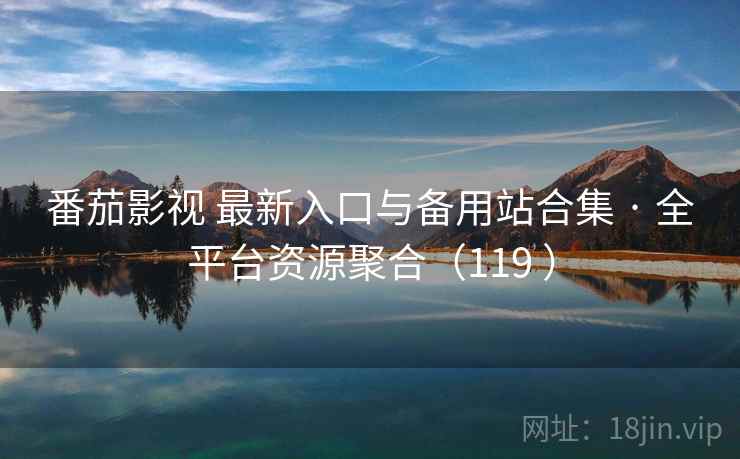 番茄影视 最新入口与备用站合集 · 全平台资源聚合(119 ) 番茄影视 最新入口与备用站合集 · 全平台资源聚合(119 )