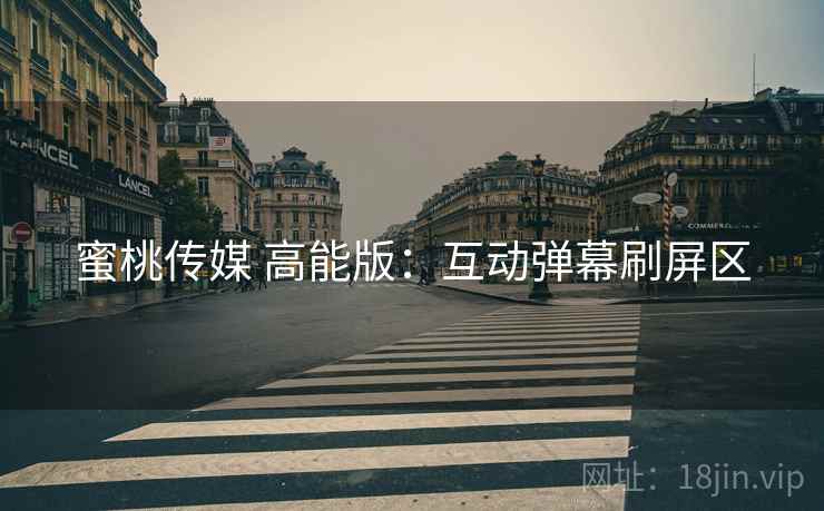 蜜桃传媒 高能版：互动弹幕刷屏区
