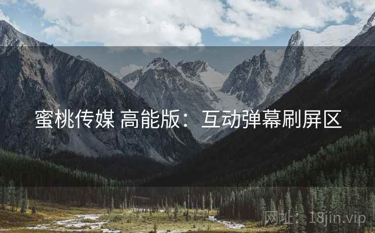 蜜桃传媒 高能版：互动弹幕刷屏区