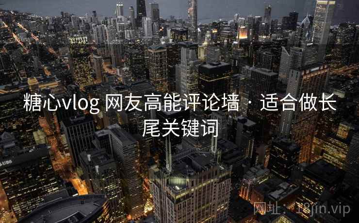 糖心vlog 网友高能评论墙 · 适合做长尾关键词