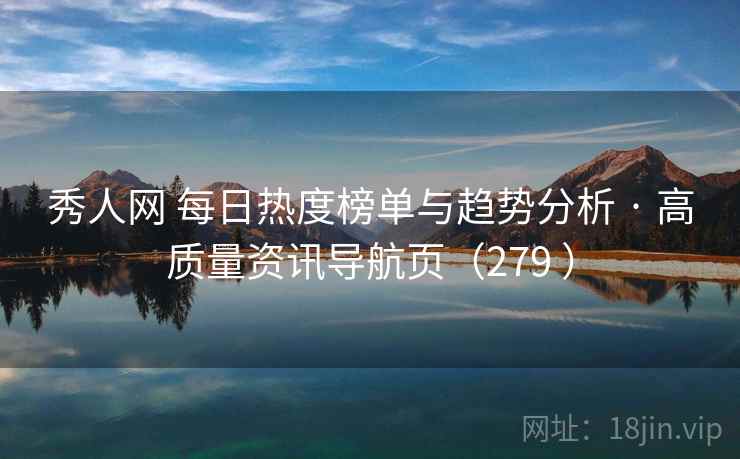 秀人网 每日热度榜单与趋势分析 · 高质量资讯导航页（279 ）