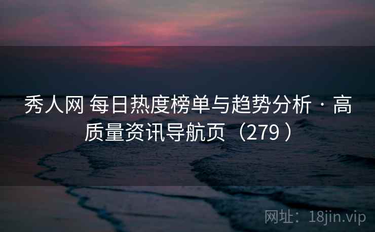 秀人网 每日热度榜单与趋势分析 · 高质量资讯导航页（279 ）