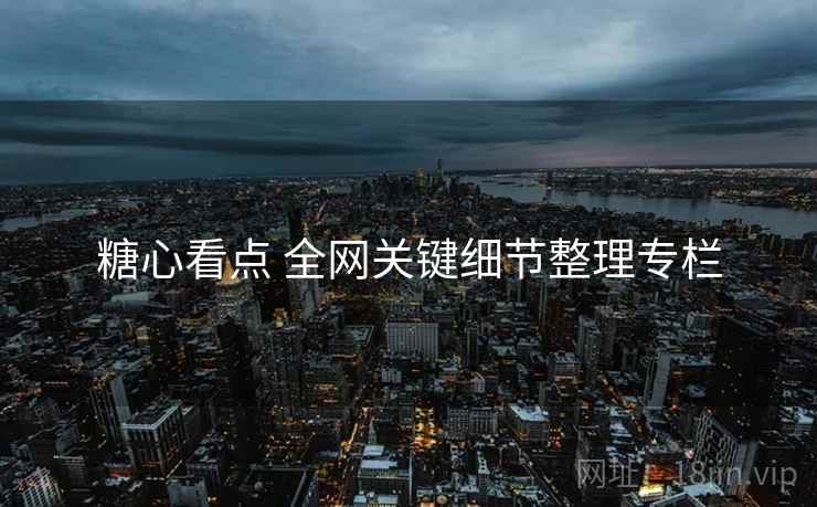糖心看点 全网关键细节整理专栏 糖心看点 全网关键细节整理专栏