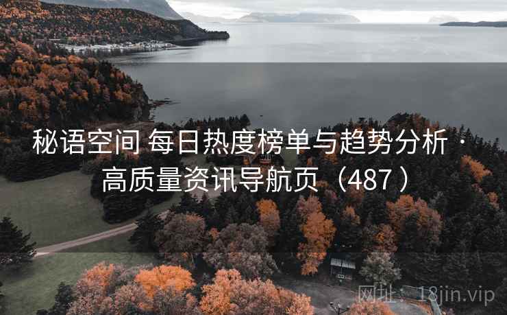 秘语空间 每日热度榜单与趋势分析 · 高质量资讯导航页（487 ）