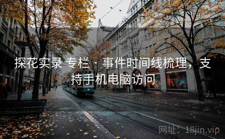探花实录 专栏 · 事件时间线梳理，支持手机电脑访问