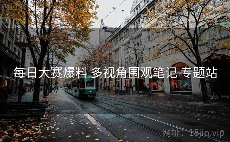 每日大赛爆料 多视角围观笔记 专题站
