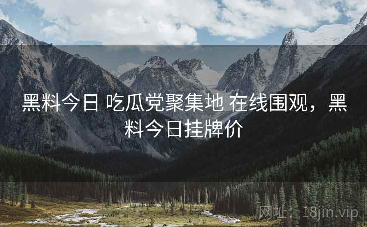黑料今日 吃瓜党聚集地 在线围观,黑料今日挂牌价 黑料今日 吃瓜党聚集地 在线围观,黑料今日挂牌价