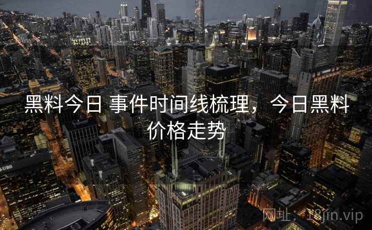黑料今日 事件时间线梳理，今日黑料价格走势