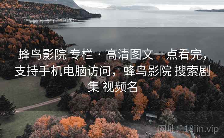 蜂鸟影院 专栏 · 高清图文一点看完，支持手机电脑访问，蜂鸟影院 搜索剧集 视频名