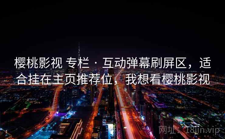 樱桃影视 专栏 · 互动弹幕刷屏区,适合挂在主页推荐位,我想看樱桃影视 樱桃影视 专栏 · 互动弹幕刷屏区,适合挂在主页推荐位,我想看樱桃影视