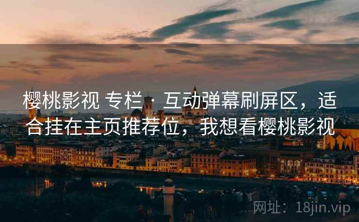 樱桃影视 专栏 · 互动弹幕刷屏区，适合挂在主页推荐位，我想看樱桃影视