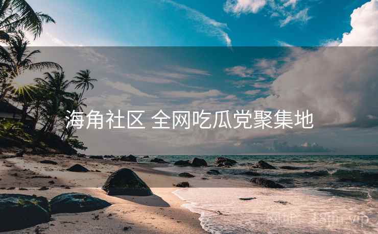 海角社区 全网吃瓜党聚集地 海角社区 全网吃瓜党聚集地