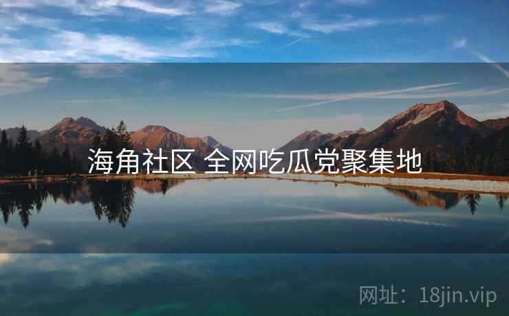 海角社区 全网吃瓜党聚集地
