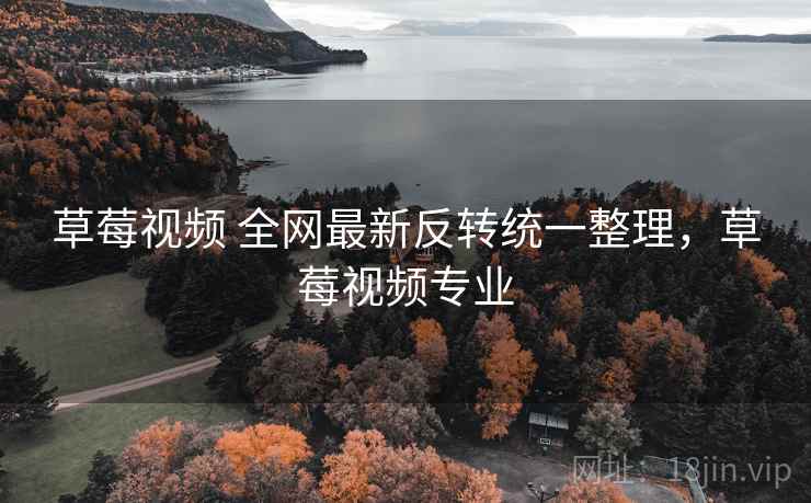 草莓视频 全网最新反转统一整理，草莓视频专业